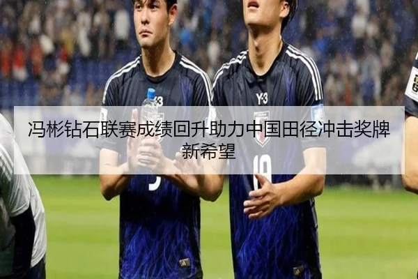 冯彬钻石联赛成绩回升助力中国田径冲击奖牌新希望