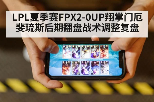 LPL夏季赛FPX2-0UP翔掌门厄斐琉斯后期翻盘战术调整复盘