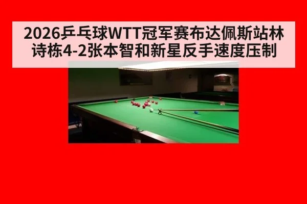 2026乒乓球WTT冠军赛布达佩斯站林诗栋4-2张本智和新星反手速度压制