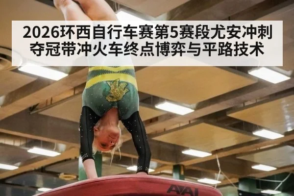 2026环西自行车赛第5赛段尤安冲刺夺冠带冲火车终点博弈与平路技术