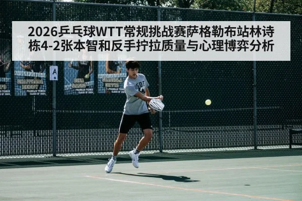 2026乒乓球WTT常规挑战赛萨格勒布站林诗栋4-2张本智和反手拧拉质量与心理博弈分析