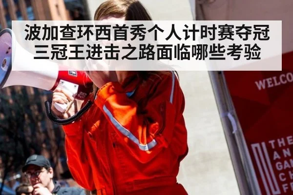 波加查环西首秀个人计时赛夺冠 三冠王进击之路面临哪些考验