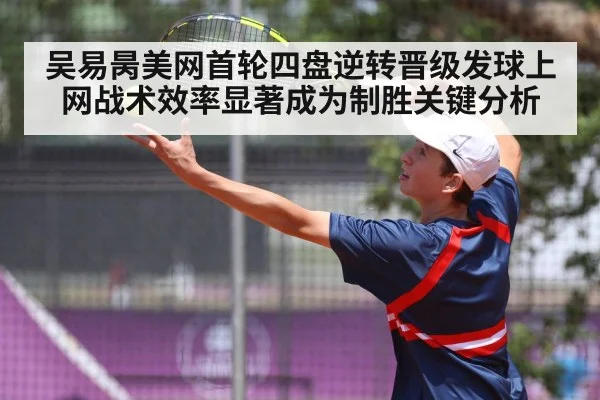 吴易昺美网首轮四盘逆转晋级发球上网战术效率显著成为制胜关键分析