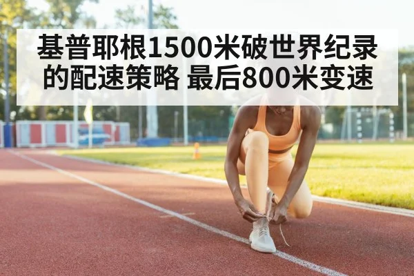 基普耶根1500米破世界纪录的配速策略 最后800米变速