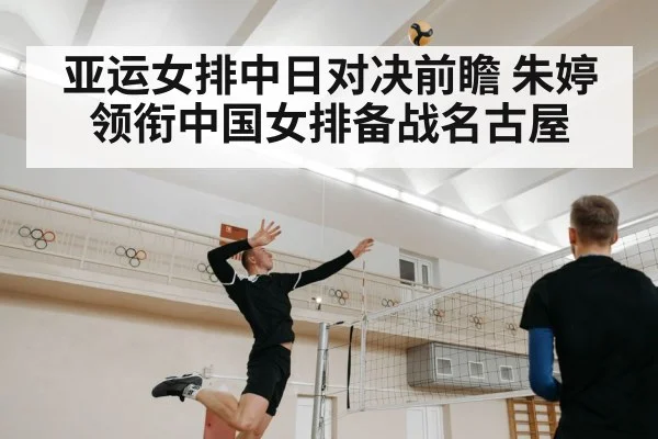 亚运女排中日对决前瞻 朱婷领衔中国女排备战名古屋