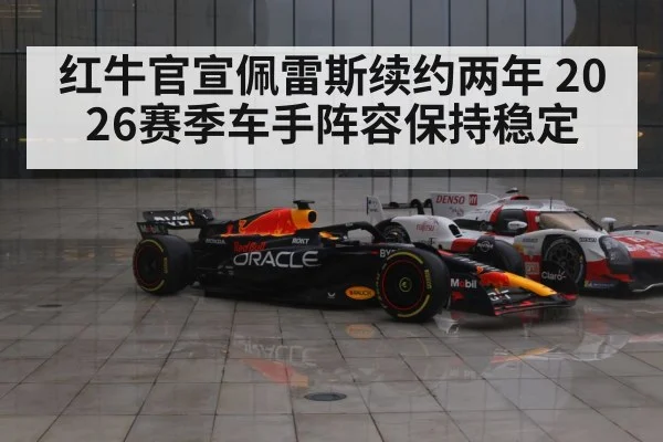 红牛官宣佩雷斯续约两年 2026赛季车手阵容保持稳定