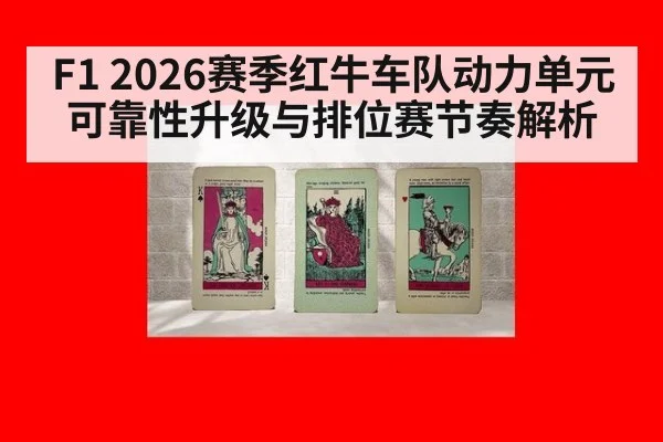 F1 2026赛季红牛车队动力单元可靠性升级与排位赛节奏解析