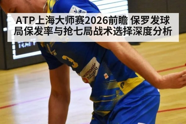ATP上海大师赛2026前瞻 保罗发球局保发率与抢七局战术选择深度分析