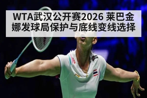 WTA武汉公开赛2026 莱巴金娜发球局保护与底线变线选择