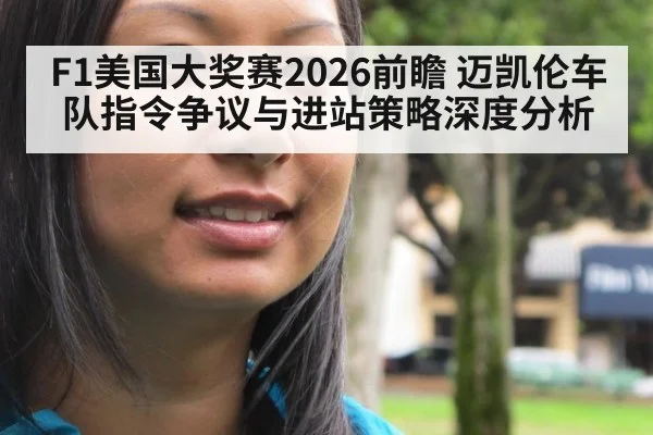 F1美国大奖赛2026前瞻 迈凯伦车队指令争议与进站策略深度分析