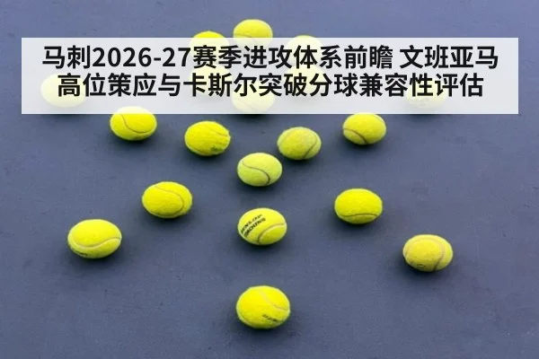 马刺2026-27赛季进攻体系前瞻 文班亚马高位策应与卡斯尔突破分球兼容性评估